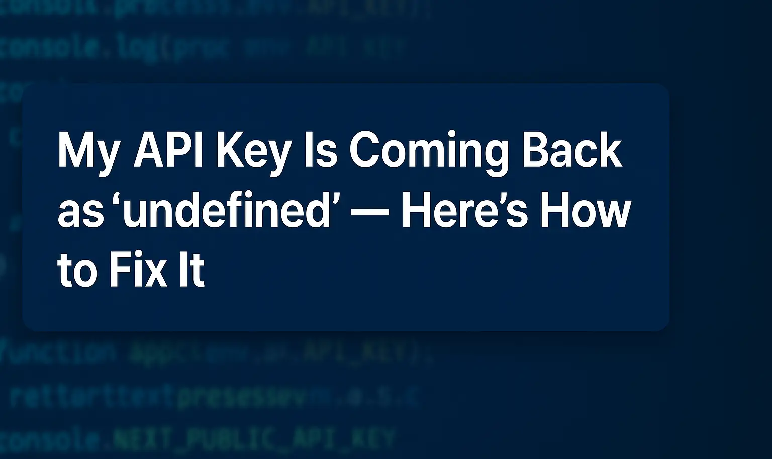 My API Key Is Coming Back as “undefined” — Here’s How to Fix It